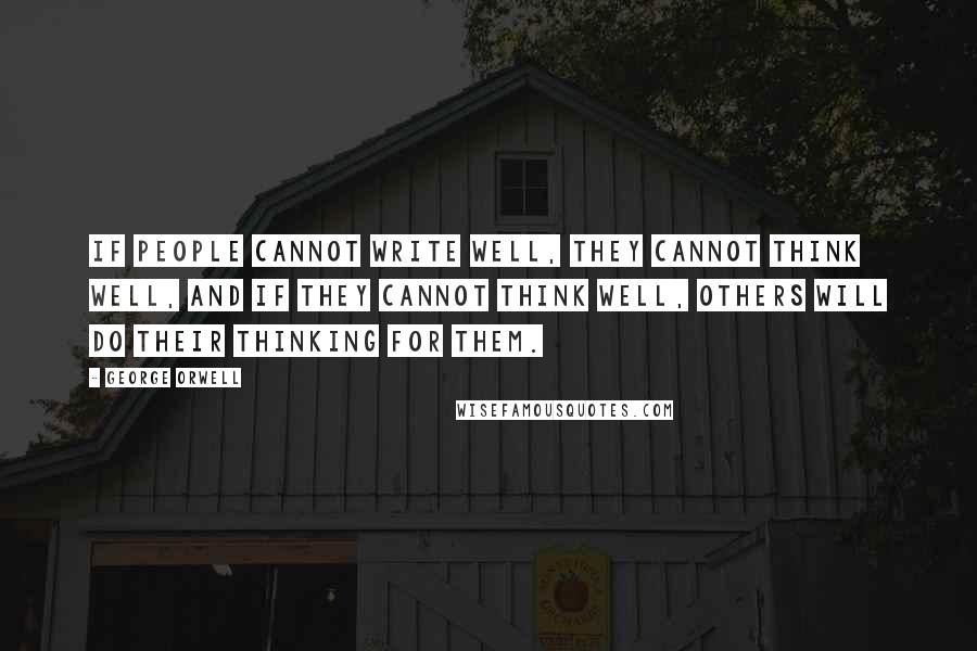 George Orwell quotes: If people cannot write well, they cannot think well, and if they cannot think well, others will do their thinking for them.