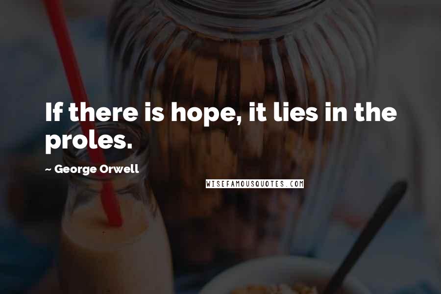 George Orwell quotes: If there is hope, it lies in the proles.