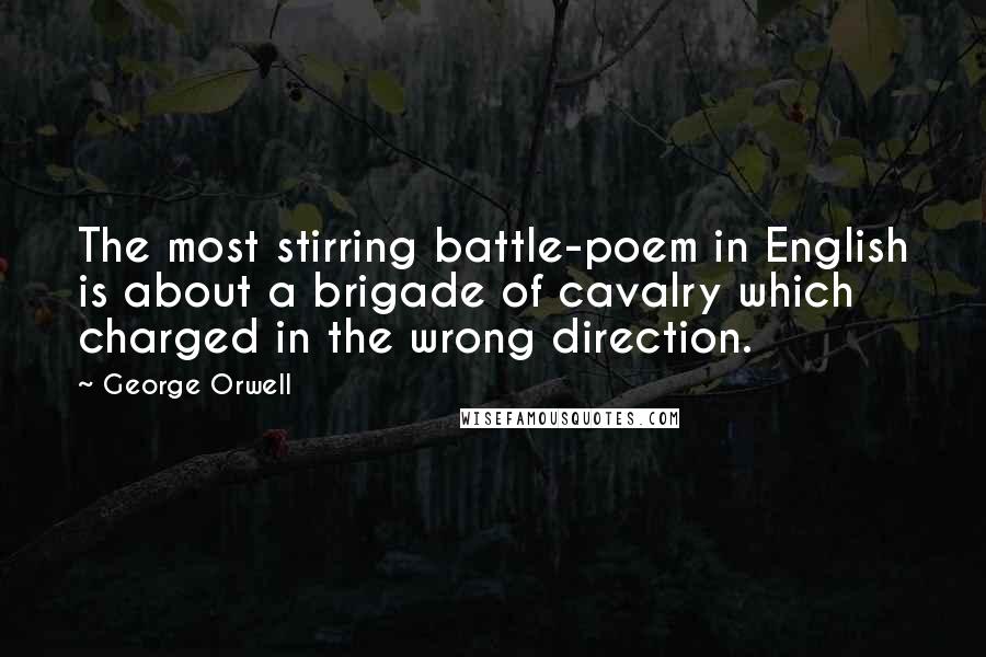 George Orwell quotes: The most stirring battle-poem in English is about a brigade of cavalry which charged in the wrong direction.