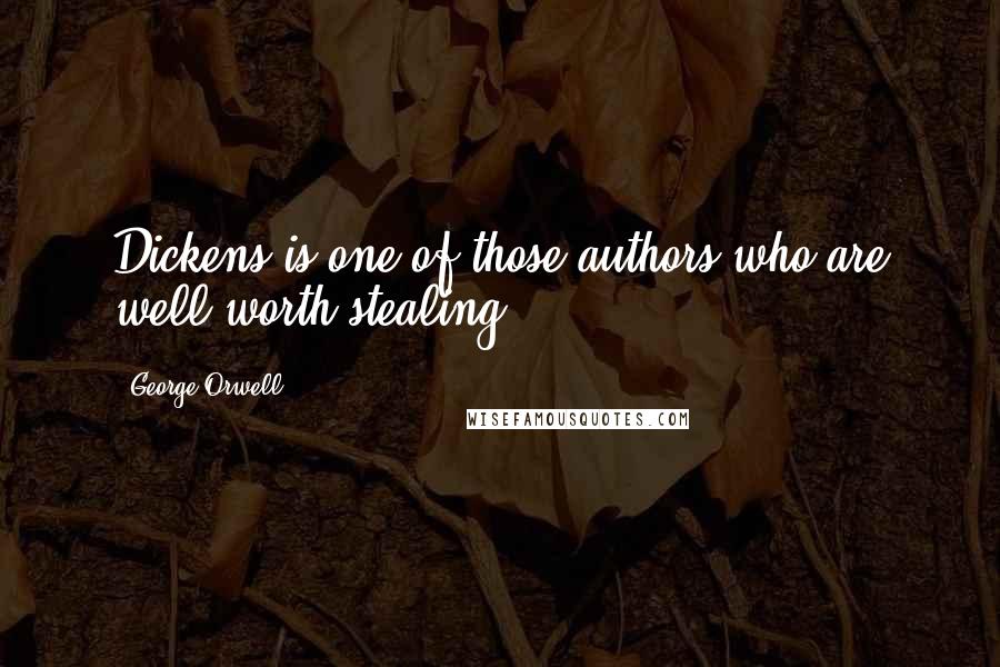 George Orwell quotes: Dickens is one of those authors who are well worth stealing.