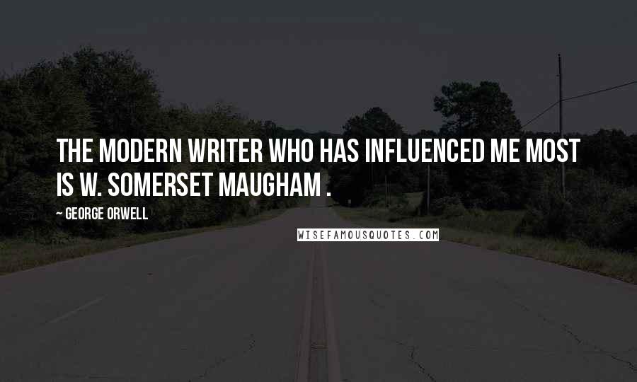 George Orwell quotes: The modern writer who has influenced me most is W. Somerset Maugham .