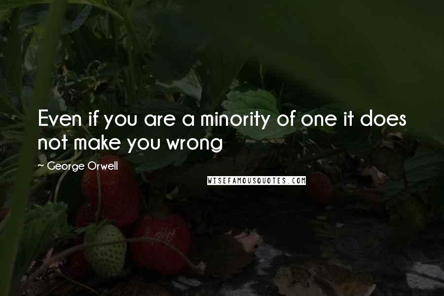 George Orwell quotes: Even if you are a minority of one it does not make you wrong