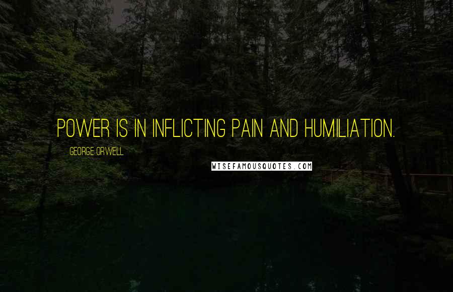 George Orwell quotes: Power is in inflicting pain and humiliation.