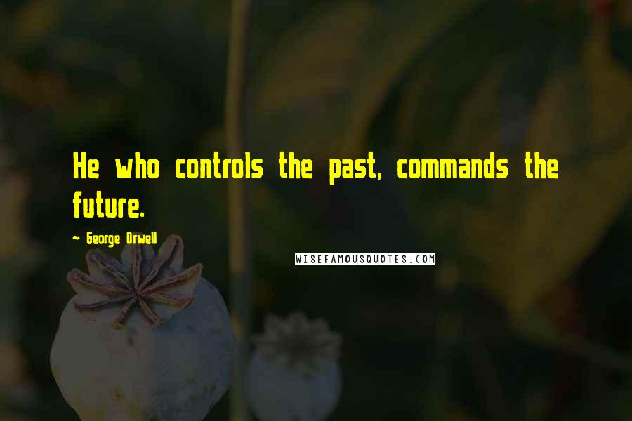 George Orwell quotes: He who controls the past, commands the future.