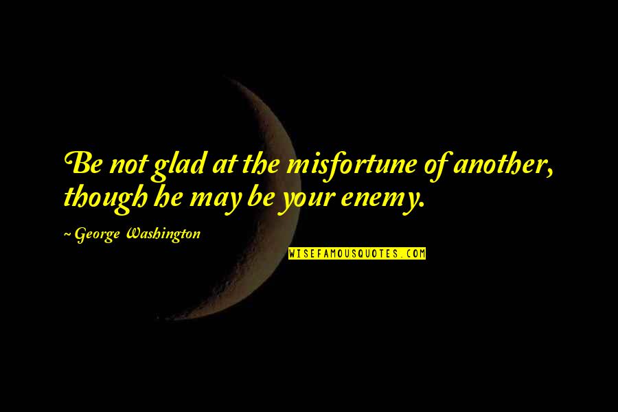 George Orwell Violent Men Quotes By George Washington: Be not glad at the misfortune of another, George Orwell Violent Men Quotes By George Washington: Be not glad at the misfortune of another,