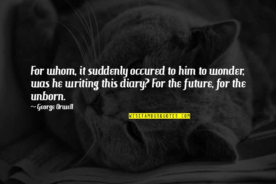 George Orwell's Writing Quotes By George Orwell: For whom, it suddenly occured to him to George Orwell's Writing Quotes By George Orwell: For whom, it suddenly occured to him to