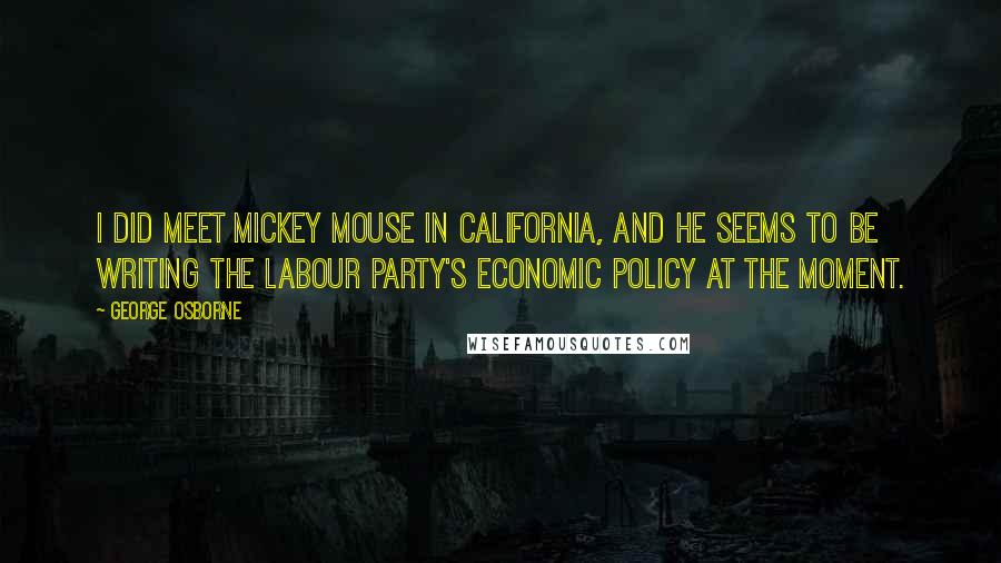 George Osborne quotes: I did meet Mickey Mouse in California, and he seems to be writing the Labour party's economic policy at the moment.