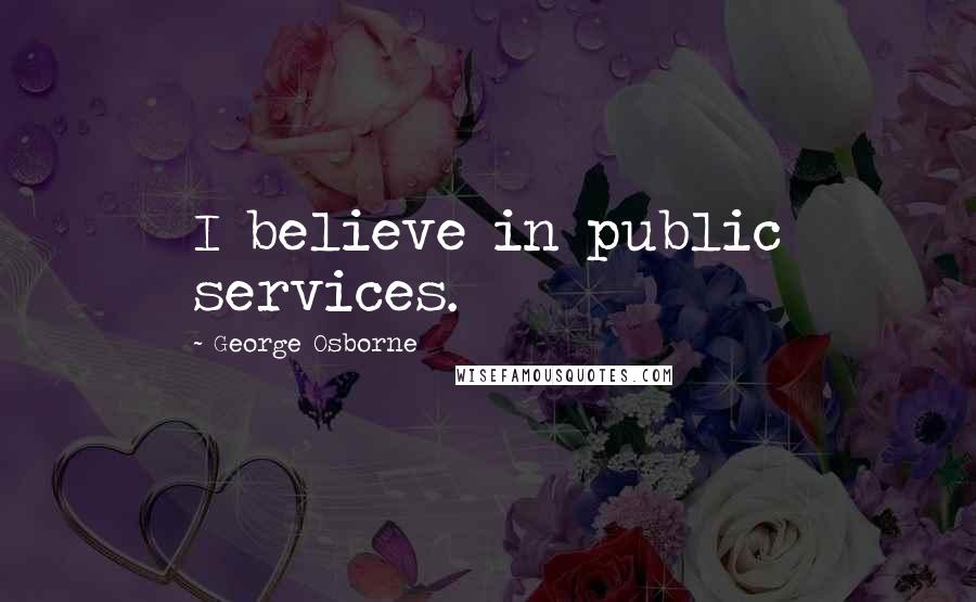 George Osborne quotes: I believe in public services.