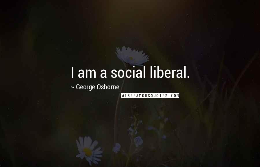 George Osborne quotes: I am a social liberal.