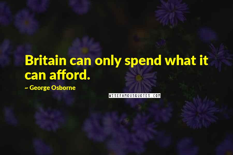 George Osborne quotes: Britain can only spend what it can afford.