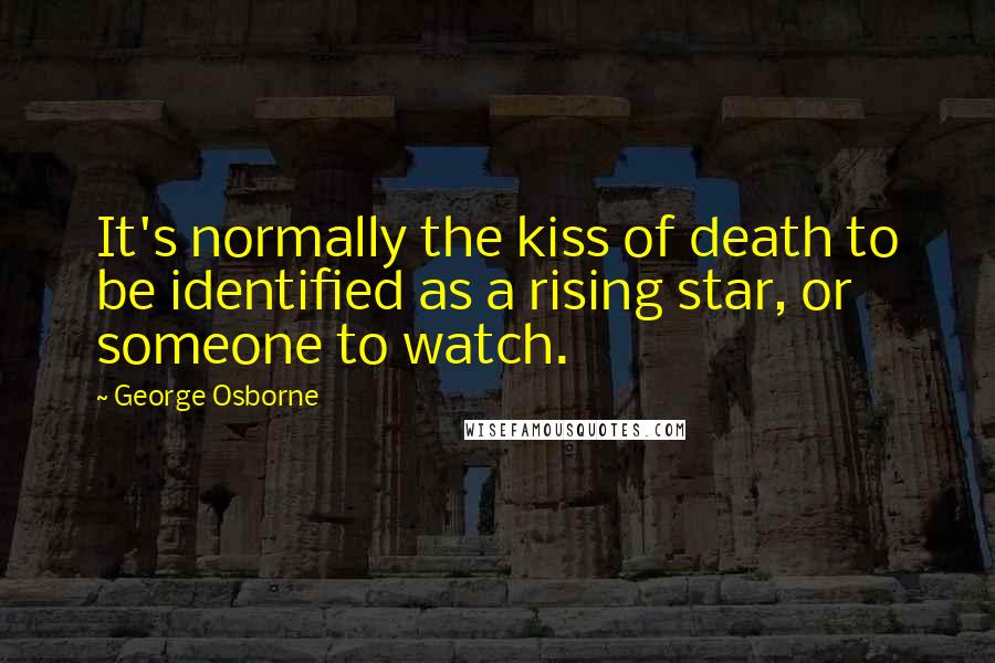 George Osborne quotes: It's normally the kiss of death to be identified as a rising star, or someone to watch.