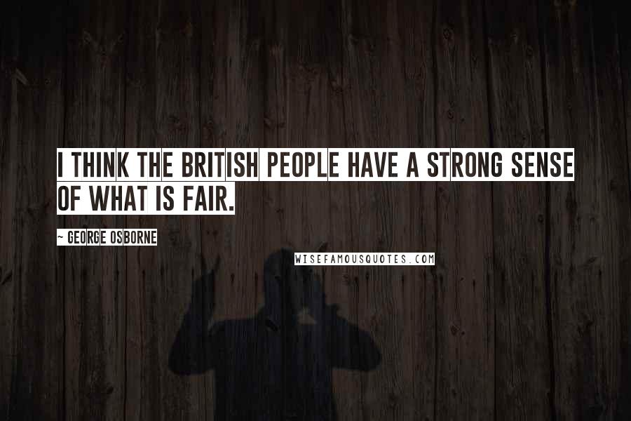 George Osborne quotes: I think the British people have a strong sense of what is fair.