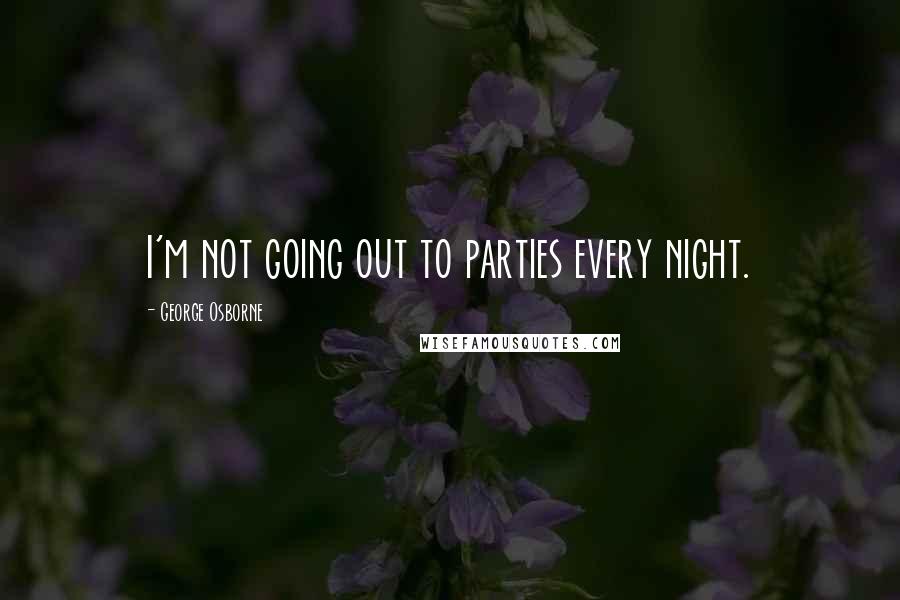 George Osborne quotes: I'm not going out to parties every night.