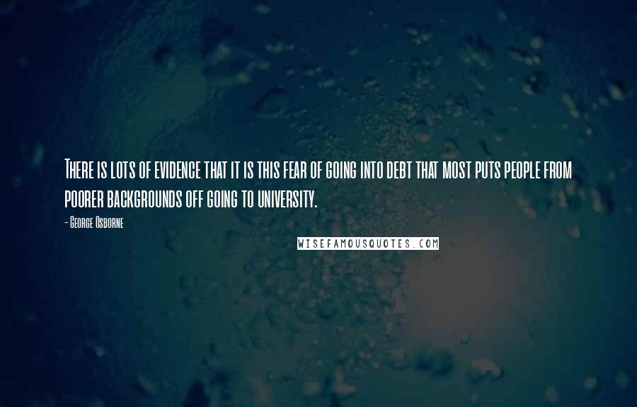 George Osborne quotes: There is lots of evidence that it is this fear of going into debt that most puts people from poorer backgrounds off going to university.