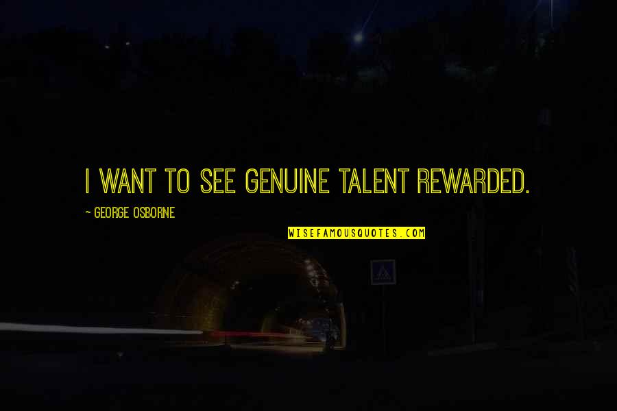 George Osborne Quotes By George Osborne: I want to see genuine talent rewarded.