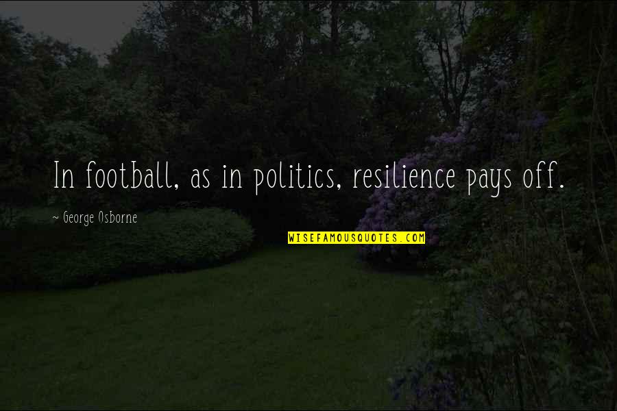 George Osborne Quotes By George Osborne: In football, as in politics, resilience pays off.