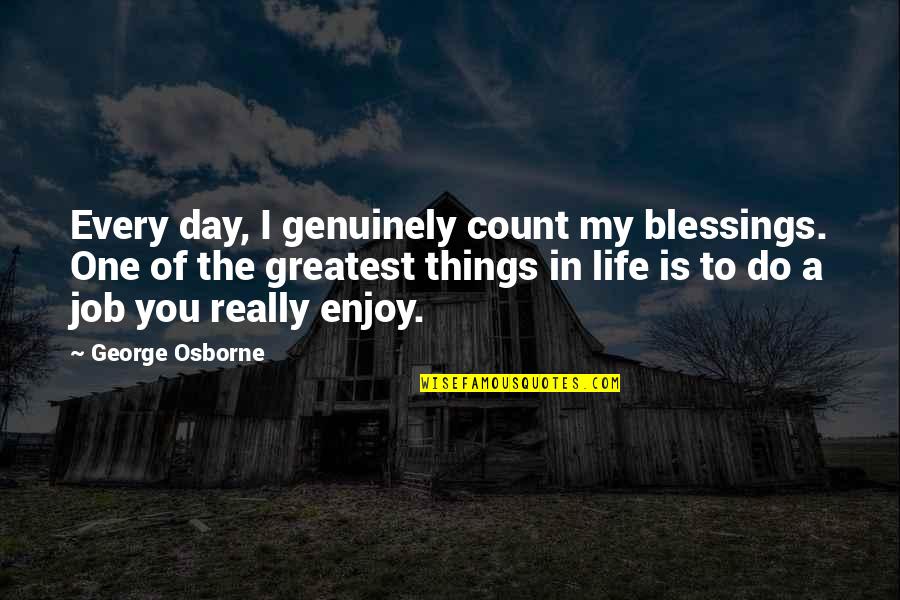 George Osborne Quotes By George Osborne: Every day, I genuinely count my blessings. One
