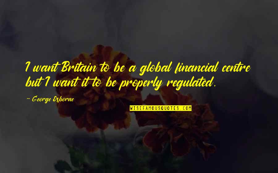 George Osborne Quotes By George Osborne: I want Britain to be a global financial