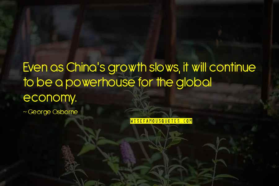 George Osborne Quotes By George Osborne: Even as China's growth slows, it will continue