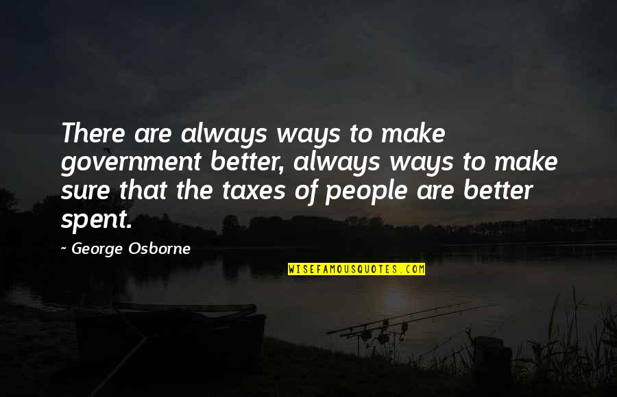 George Osborne Quotes By George Osborne: There are always ways to make government better,