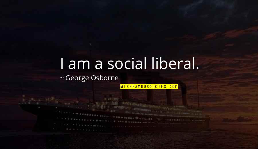 George Osborne Quotes By George Osborne: I am a social liberal.