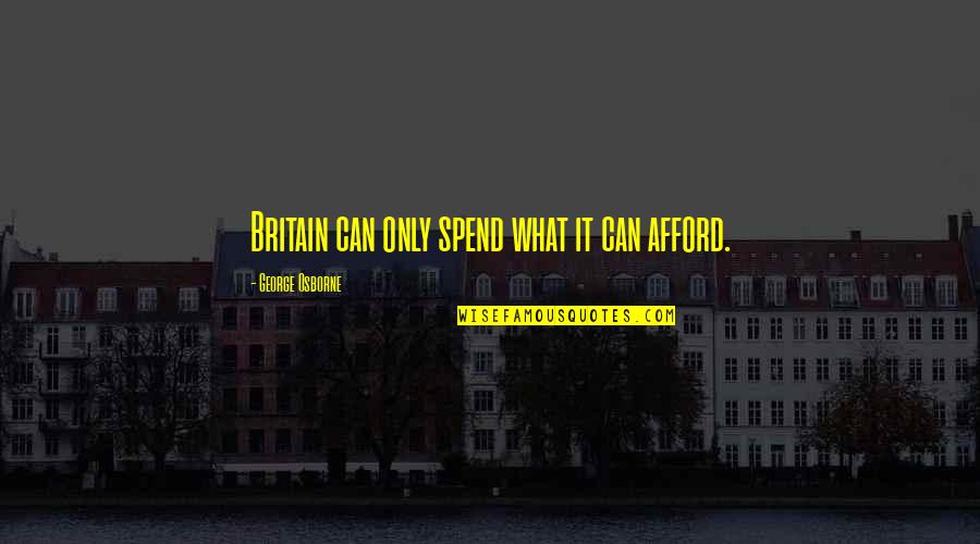 George Osborne Quotes By George Osborne: Britain can only spend what it can afford.