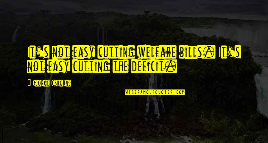 George Osborne Quotes By George Osborne: It's not easy cutting welfare bills. It's not