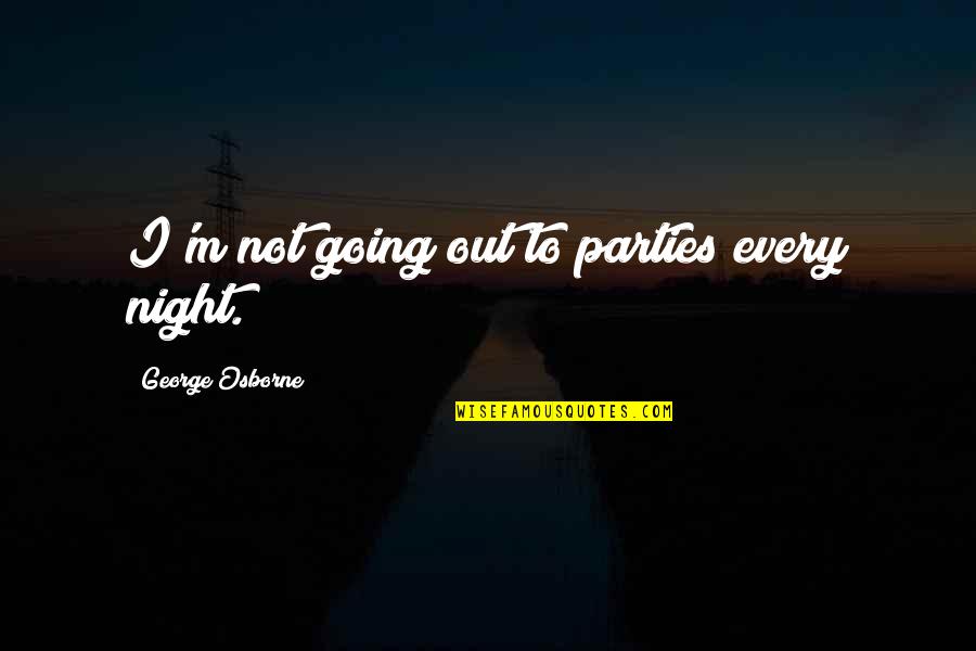 George Osborne Quotes By George Osborne: I'm not going out to parties every night.