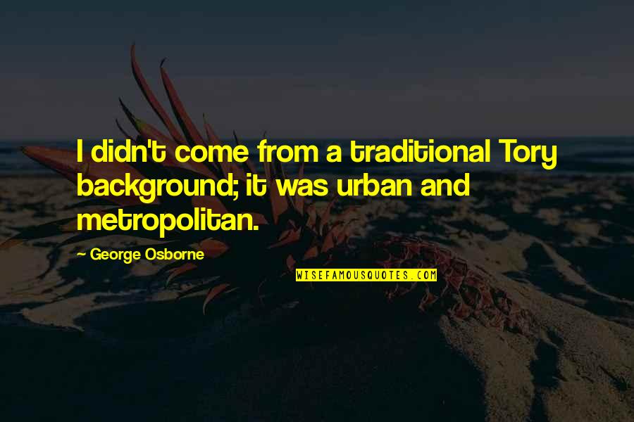 George Osborne Quotes By George Osborne: I didn't come from a traditional Tory background;
