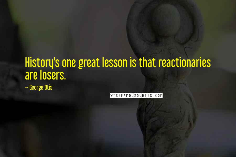 George Otis quotes: History's one great lesson is that reactionaries are losers.