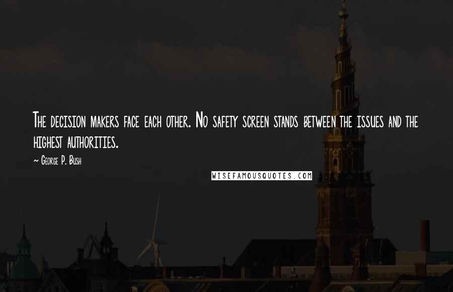 George P. Bush quotes: The decision makers face each other. No safety screen stands between the issues and the highest authorities.