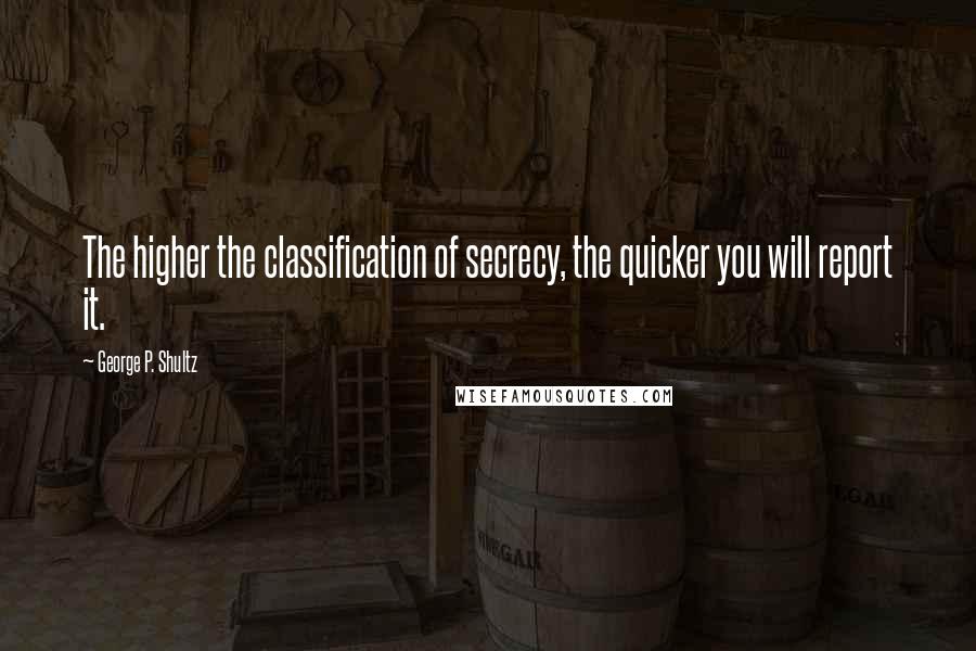 George P. Shultz quotes: The higher the classification of secrecy, the quicker you will report it.