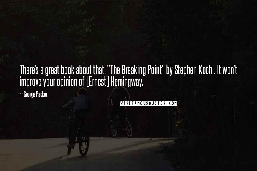 George Packer quotes: There's a great book about that, "The Breaking Point" by Stephen Koch . It won't improve your opinion of [Ernest] Hemingway.