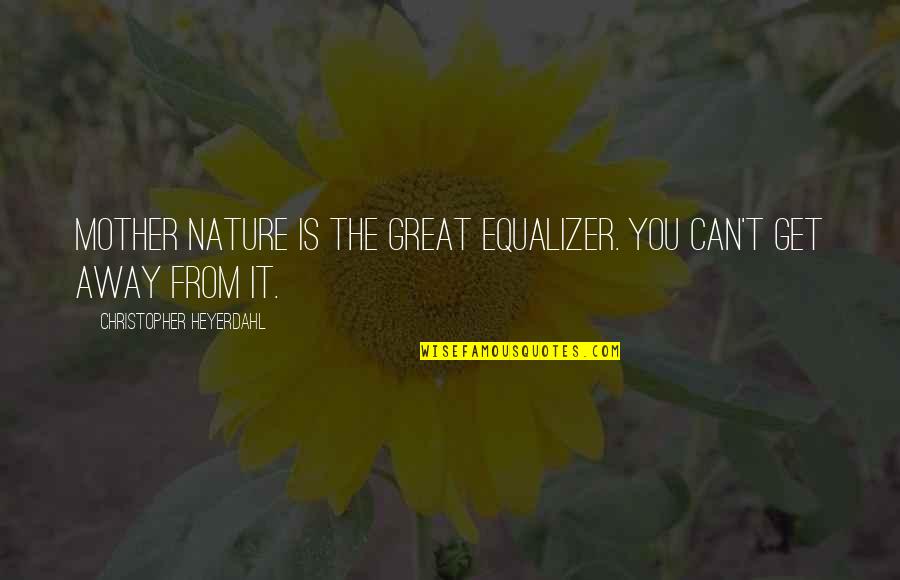 George Palade Quotes By Christopher Heyerdahl: Mother Nature is the great equalizer. You can't George Palade Quotes By Christopher Heyerdahl: Mother Nature is the great equalizer. You can't