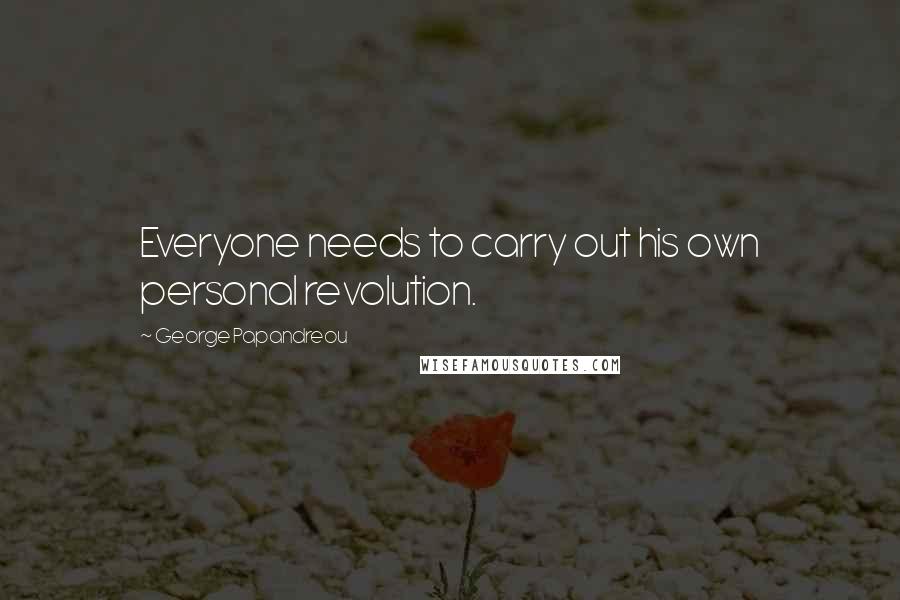 George Papandreou quotes: Everyone needs to carry out his own personal revolution.