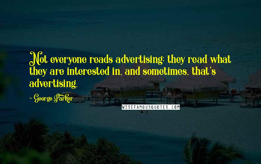 George Parker quotes: Not everyone reads advertising; they read what they are interested in, and sometimes, that's advertising.