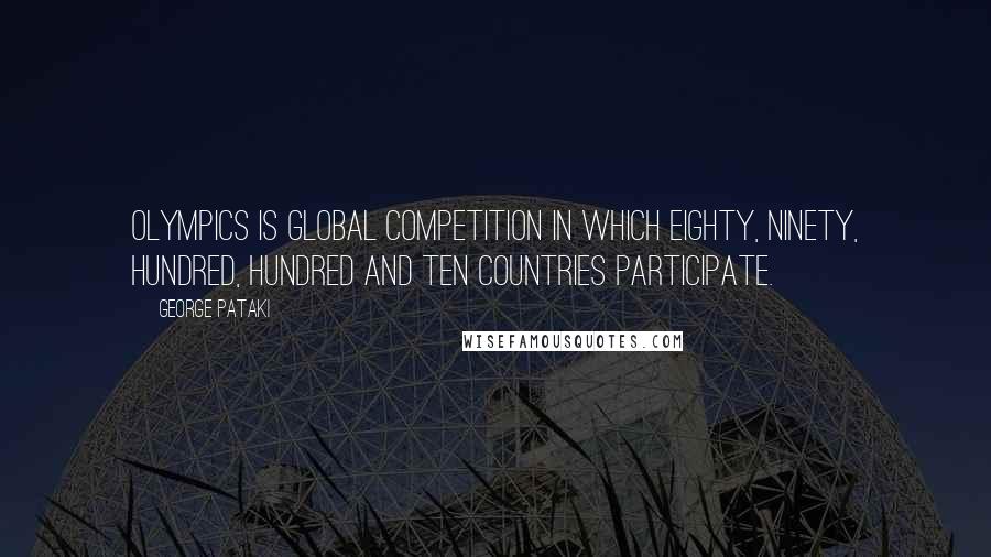 George Pataki quotes: Olympics is global competition in which eighty, ninety, hundred, hundred and ten countries participate. George Pataki quotes: Olympics is global competition in which eighty, ninety, hundred, hundred and ten countries participate.