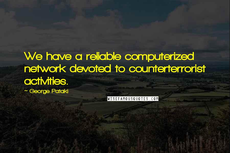 George Pataki quotes: We have a reliable computerized network devoted to counterterrorist activities.