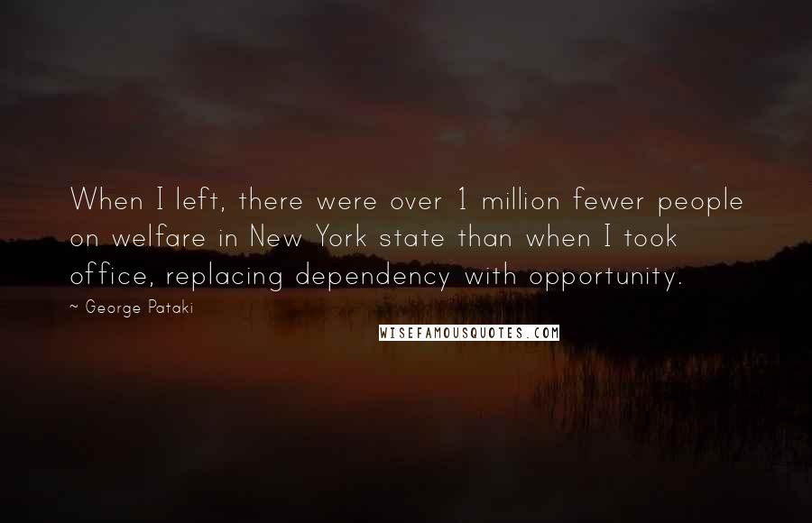 George Pataki quotes: When I left, there were over 1 million fewer people on welfare in New York state than when I took office, replacing dependency with opportunity.