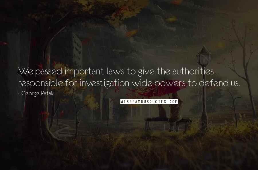 George Pataki quotes: We passed important laws to give the authorities responsible for investigation wide powers to defend us.