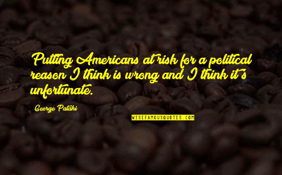 George Pataki Quotes By George Pataki: Putting Americans at risk for a political reason