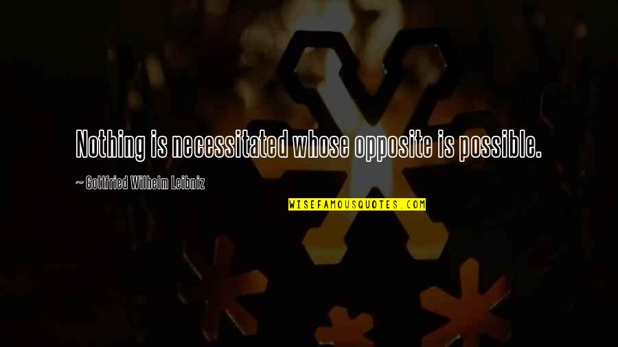 George Patton Aggie Quotes By Gottfried Wilhelm Leibniz: Nothing is necessitated whose opposite is possible. George Patton Aggie Quotes By Gottfried Wilhelm Leibniz: Nothing is necessitated whose opposite is possible.
