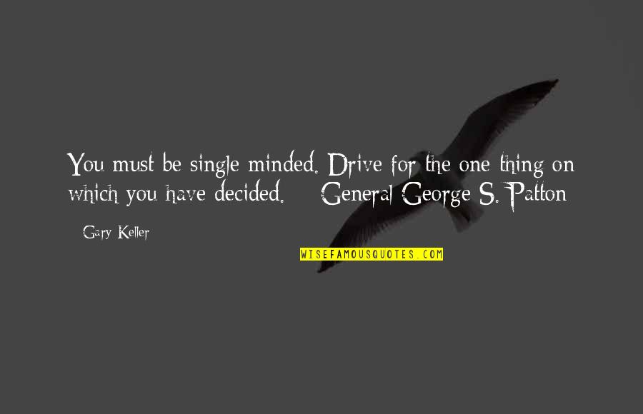 George Patton Best Quotes By Gary Keller: You must be single-minded. Drive for the one George Patton Best Quotes By Gary Keller: You must be single-minded. Drive for the one