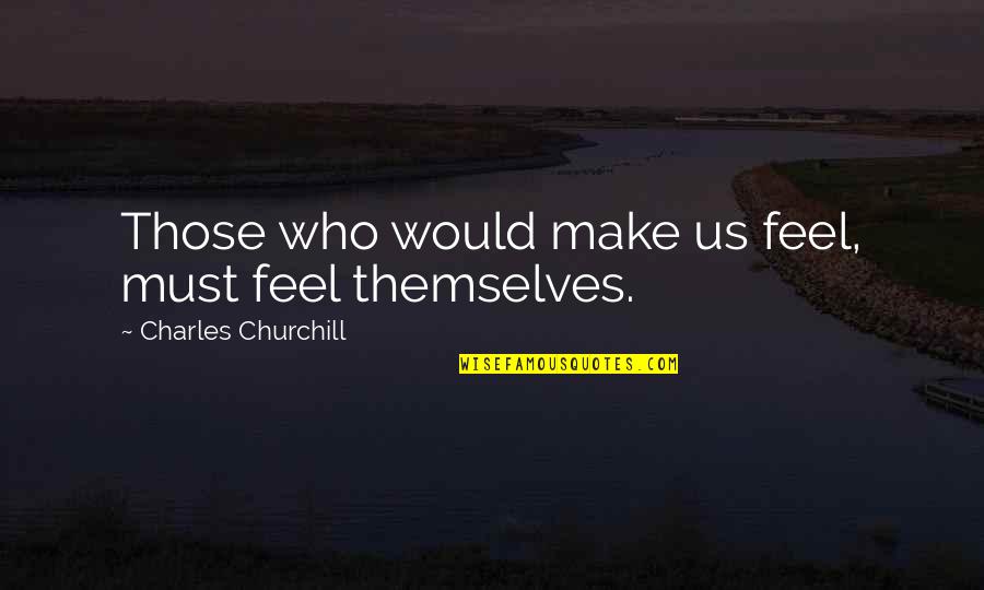 George Patton War As I Knew It Quotes By Charles Churchill: Those who would make us feel, must feel George Patton War As I Knew It Quotes By Charles Churchill: Those who would make us feel, must feel