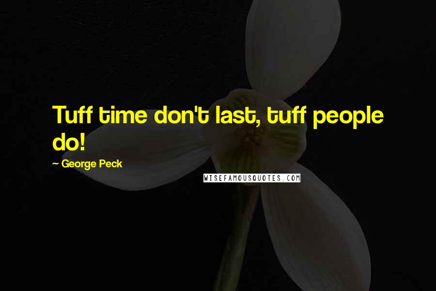 George Peck quotes: Tuff time don't last, tuff people do!