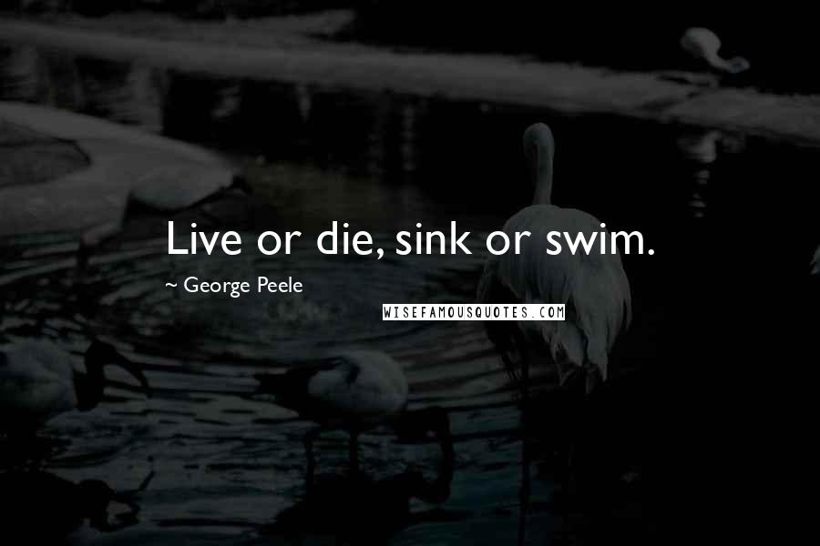 George Peele quotes: Live or die, sink or swim.