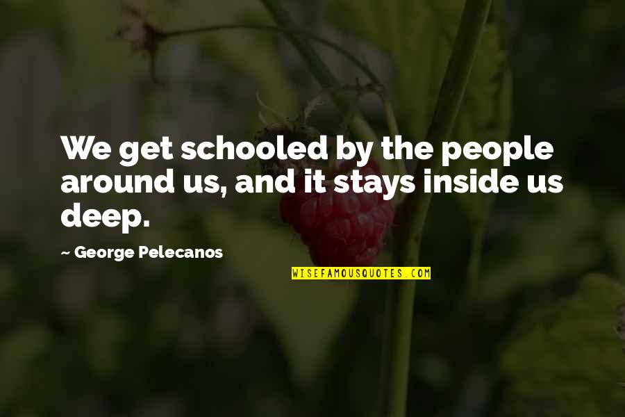 George Pelecanos Quotes By George Pelecanos: We get schooled by the people around us, George Pelecanos Quotes By George Pelecanos: We get schooled by the people around us,