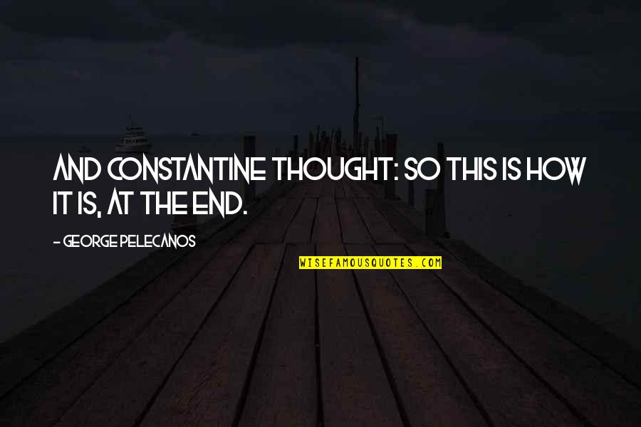 George Pelecanos Quotes By George Pelecanos: And Constantine thought: So this is how it George Pelecanos Quotes By George Pelecanos: And Constantine thought: So this is how it