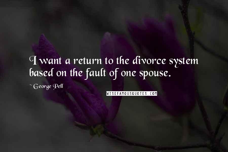 George Pell quotes: I want a return to the divorce system based on the fault of one spouse.