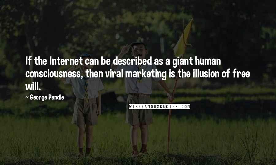 George Pendle quotes: If the Internet can be described as a giant human consciousness, then viral marketing is the illusion of free will.